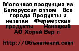 Молочная продукция из Белоруссии оптом - Все города Продукты и напитки » Фермерские продукты   . Ненецкий АО,Хорей-Вер п.